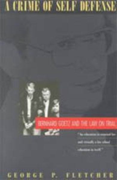 A Crime of Self-Defense: Bernhard Goetz and the Law on Trial