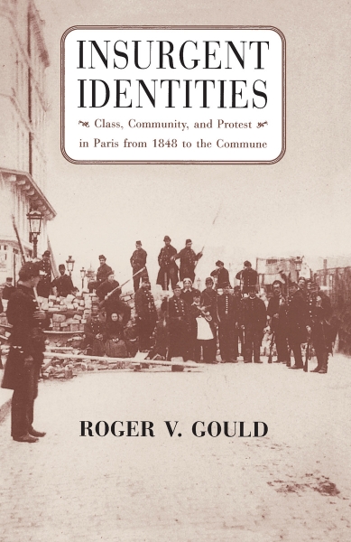 Insurgent Identities: Class, Community, and Protest in Paris from 1848 to the Commune