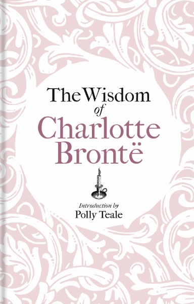 The Wisdom of Charlotte Brontë: Thoughts Gathered from Her Novels